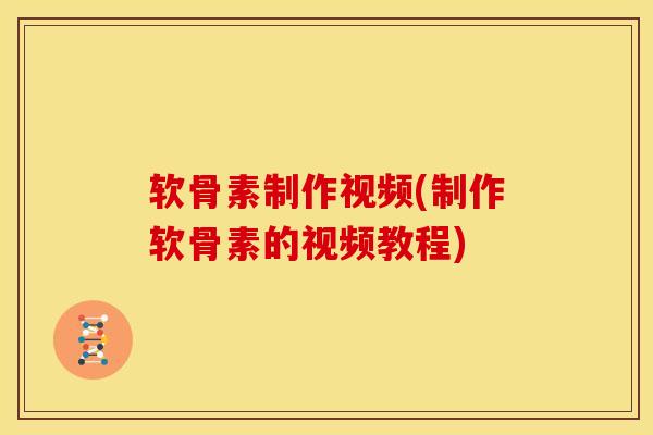 软骨素制作视频(制作软骨素的视频教程)
