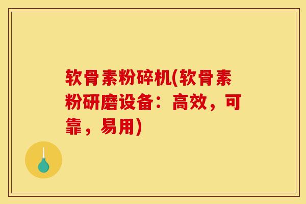 软骨素粉碎机(软骨素粉研磨设备：高效，可靠，易用)