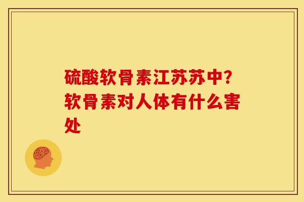 硫酸软骨素江苏苏中？软骨素对人体有什么害处