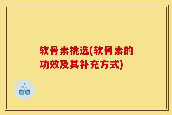 软骨素挑选(软骨素的功效及其补充方式)
