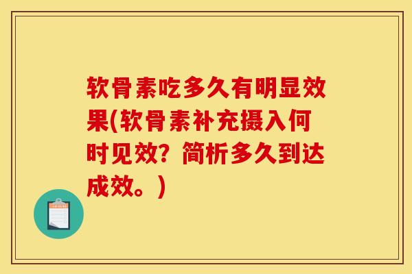软骨素吃多久有明显效果(软骨素补充摄入何时见效？简析多久到达成效。)