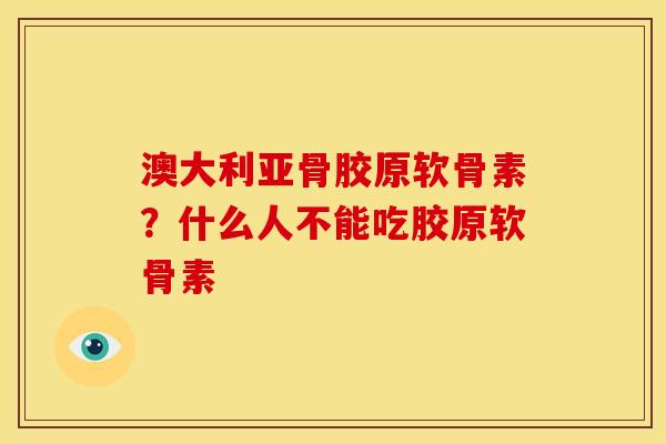 澳大利亚骨胶原软骨素？什么人不能吃胶原软骨素