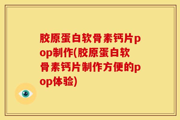 胶原蛋白软骨素钙片pop制作(胶原蛋白软骨素钙片制作方便的pop体验)