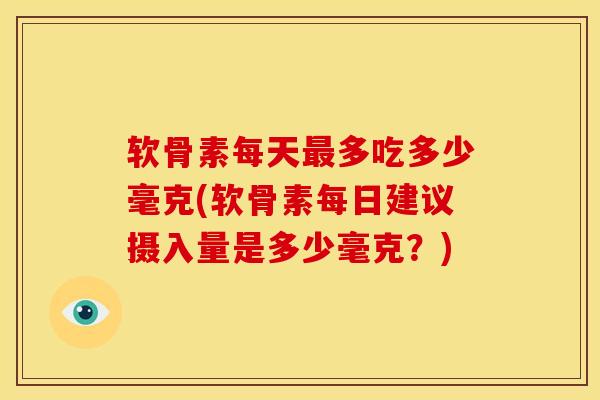 软骨素每天最多吃多少毫克(软骨素每日建议摄入量是多少毫克？)