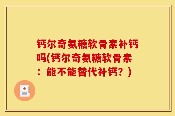 钙尔奇氨糖软骨素补钙吗(钙尔奇氨糖软骨素：能不能替代补钙？)