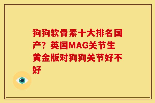 狗狗软骨素十大排名国产？英国MAG关节生黄金版对狗狗关节好不好