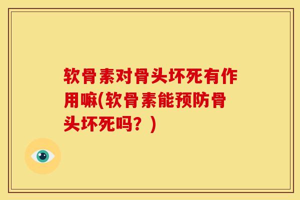软骨素对骨头坏死有作用嘛(软骨素能预防骨头坏死吗？)