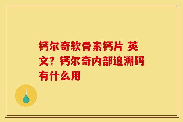 钙尔奇软骨素钙片 英文？钙尔奇内部追溯码有什么用