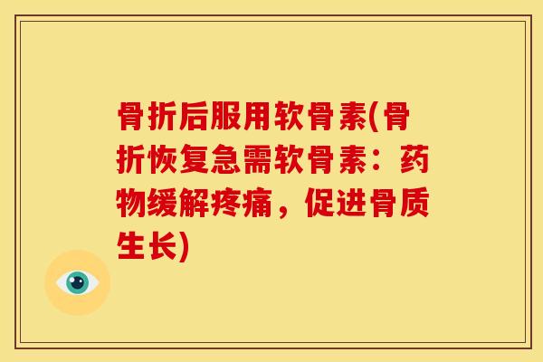 骨折后服用软骨素(骨折恢复急需软骨素：药物缓解疼痛，促进骨质生长)