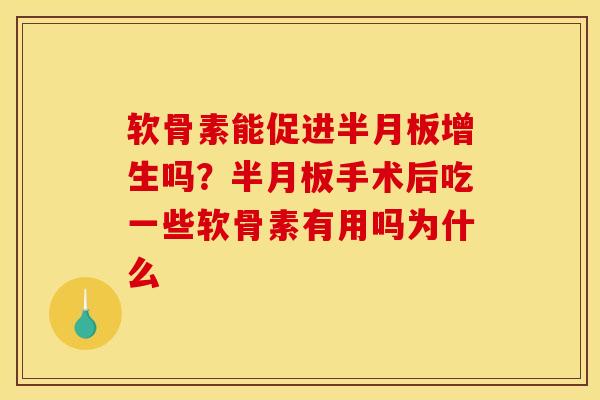 软骨素能促进半月板增生吗？半月板手术后吃一些软骨素有用吗为什么