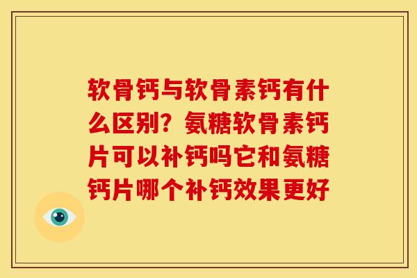 软骨钙与软骨素钙有什么区别？氨糖软骨素钙片可以补钙吗它和氨糖钙片哪个补钙效果更好