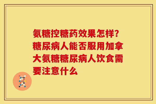 氨糖控糖药效果怎样？糖尿病人能否服用加拿大氨糖糖尿病人饮食需要注意什么