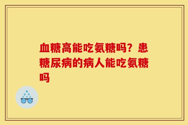 血糖高能吃氨糖吗？患糖尿病的病人能吃氨糖吗