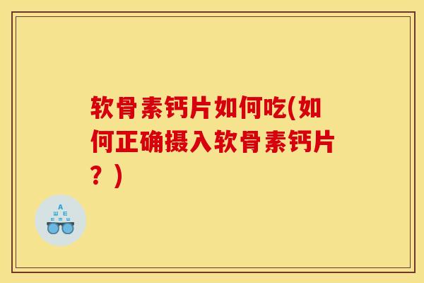 软骨素钙片如何吃(如何正确摄入软骨素钙片？)