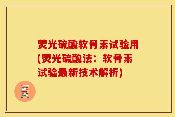 荧光硫酸软骨素试验用(荧光硫酸法：软骨素试验最新技术解析)