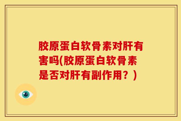 胶原蛋白软骨素对肝有害吗(胶原蛋白软骨素是否对肝有副作用？)