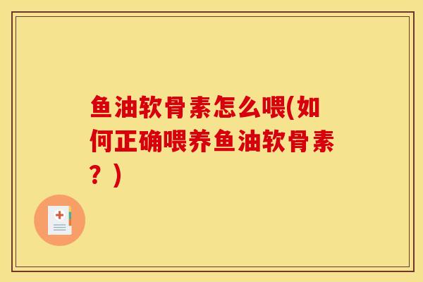 鱼油软骨素怎么喂(如何正确喂养鱼油软骨素？)