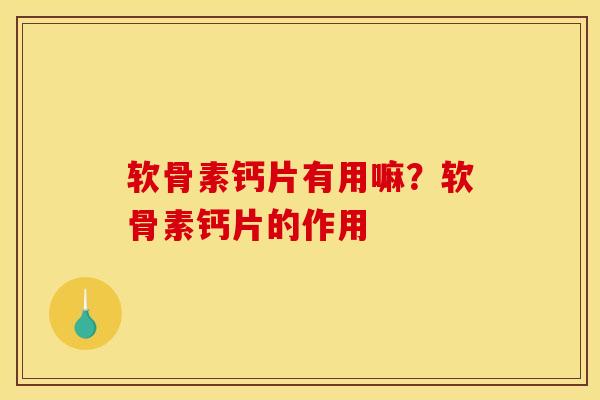软骨素钙片有用嘛？软骨素钙片的作用