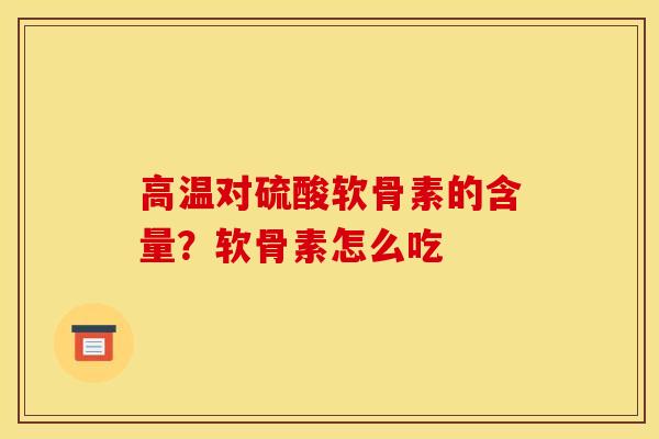高温对硫酸软骨素的含量？软骨素怎么吃