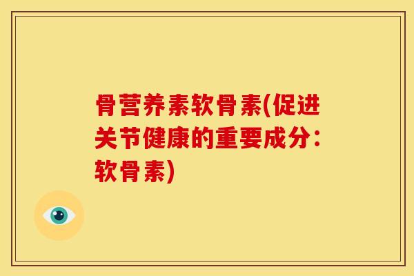 骨营养素软骨素(促进关节健康的重要成分：软骨素)
