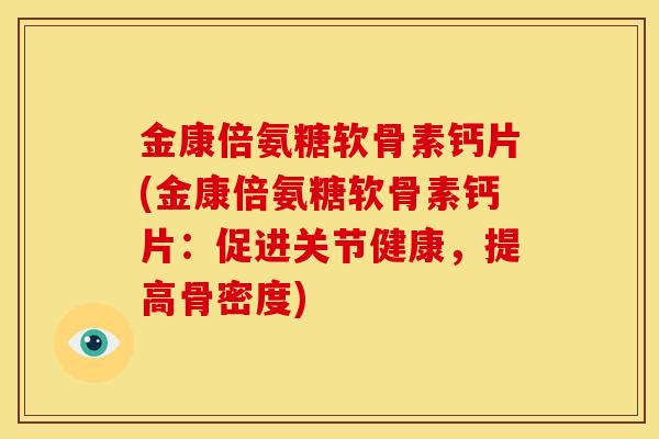 金康倍氨糖软骨素钙片(金康倍氨糖软骨素钙片：促进关节健康，提高骨密度)