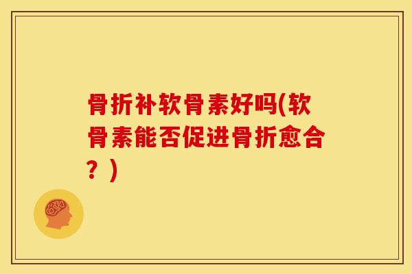 骨折补软骨素好吗(软骨素能否促进骨折愈合？)