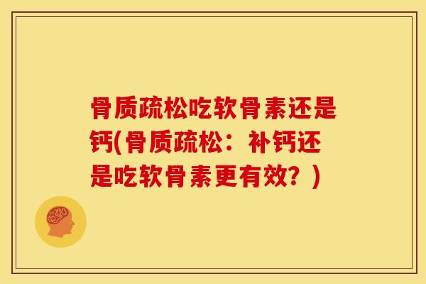 骨质疏松吃软骨素还是钙(骨质疏松：补钙还是吃软骨素更有效？)