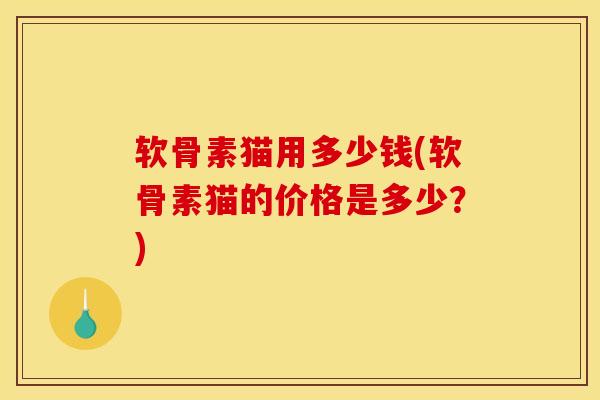 软骨素猫用多少钱(软骨素猫的价格是多少？)