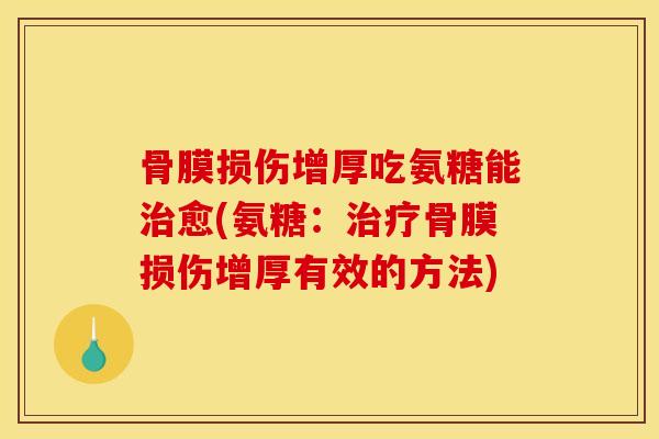 骨膜损伤增厚吃氨糖能治愈(氨糖：治疗骨膜损伤增厚有效的方法)