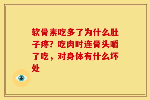 软骨素吃多了为什么肚子疼？吃肉时连骨头嚼了吃，对身体有什么坏处