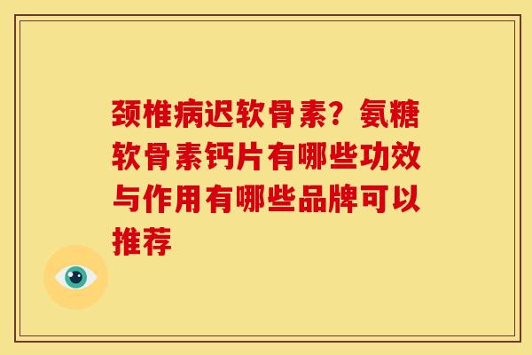颈椎病迟软骨素？氨糖软骨素钙片有哪些功效与作用有哪些品牌可以推荐