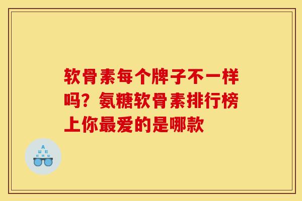 软骨素每个牌子不一样吗？氨糖软骨素排行榜上你最爱的是哪款