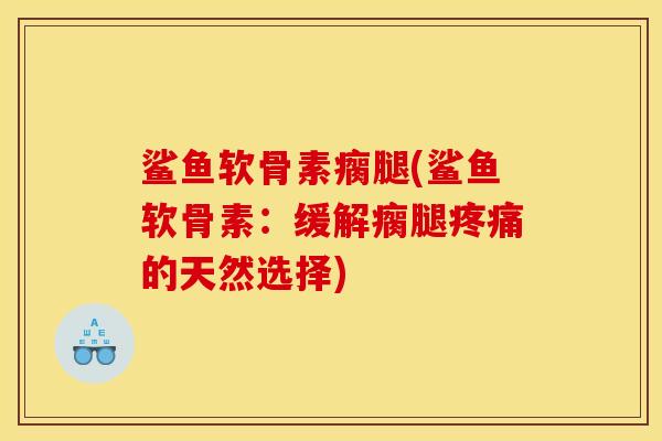 鲨鱼软骨素瘸腿(鲨鱼软骨素：缓解瘸腿疼痛的天然选择)