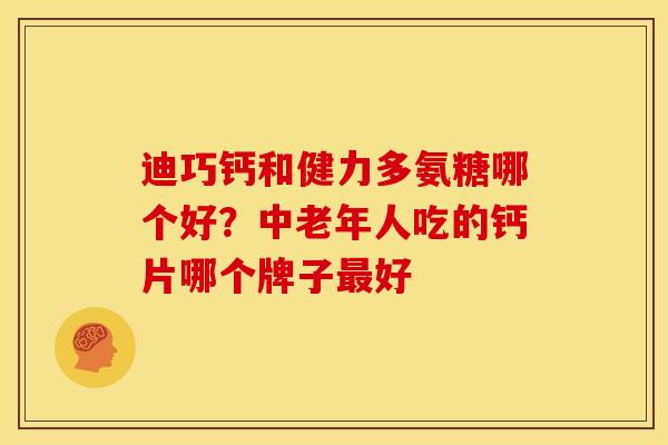 迪巧钙和健力多氨糖哪个好？中老年人吃的钙片哪个牌子最好