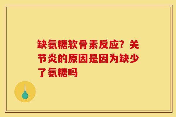 缺氨糖软骨素反应？关节炎的原因是因为缺少了氨糖吗