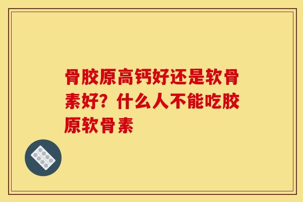 骨胶原高钙好还是软骨素好？什么人不能吃胶原软骨素