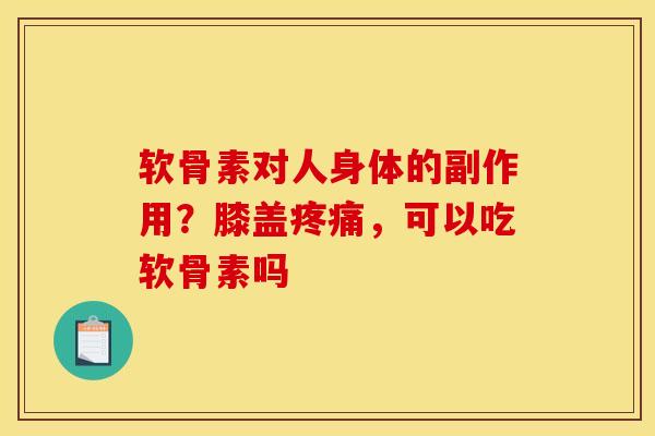 软骨素对人身体的副作用？膝盖疼痛，可以吃软骨素吗