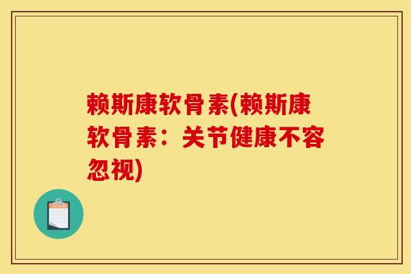 赖斯康软骨素(赖斯康软骨素：关节健康不容忽视)