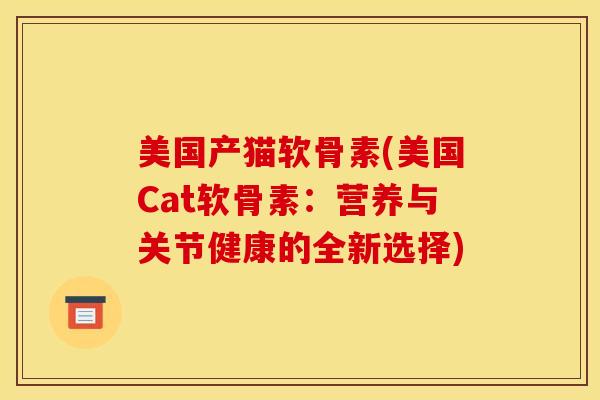 美国产猫软骨素(美国Cat软骨素：营养与关节健康的全新选择)