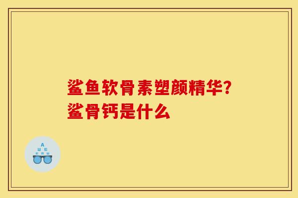 鲨鱼软骨素塑颜精华？鲨骨钙是什么