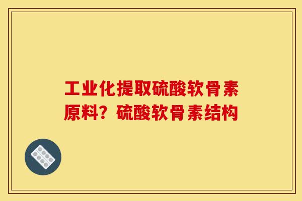 工业化提取硫酸软骨素原料？硫酸软骨素结构