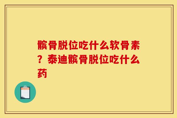 髌骨脱位吃什么软骨素？泰迪髌骨脱位吃什么药
