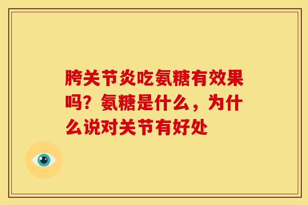 胯关节炎吃氨糖有效果吗？氨糖是什么，为什么说对关节有好处