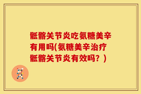 骶髂关节炎吃氨糖美辛有用吗(氨糖美辛治疗骶髂关节炎有效吗？)