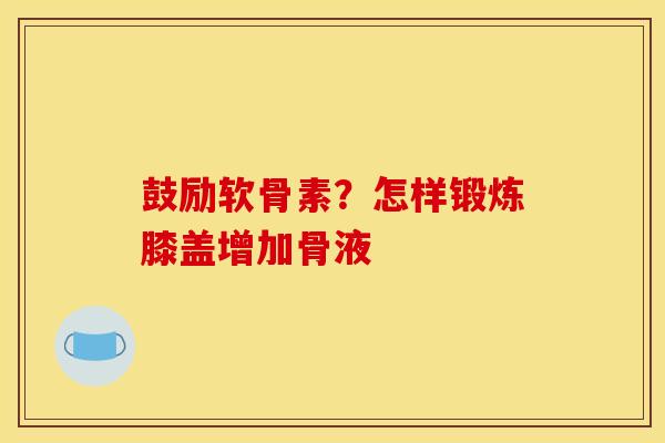 鼓励软骨素？怎样锻炼膝盖增加骨液
