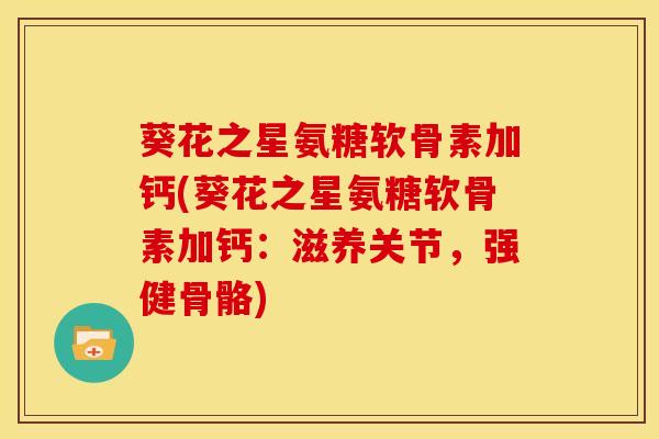 葵花之星氨糖软骨素加钙(葵花之星氨糖软骨素加钙：滋养关节，强健骨骼)