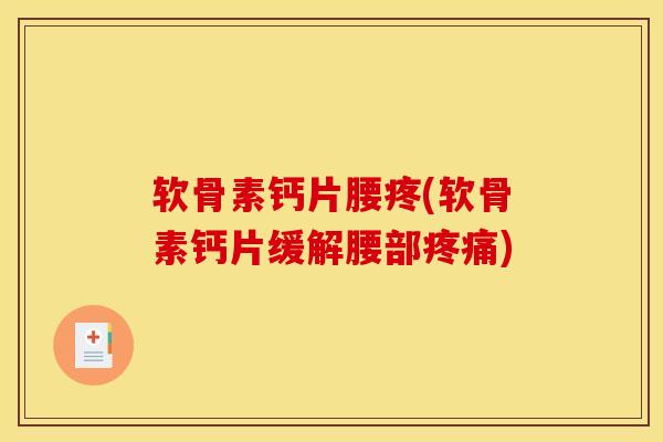 软骨素钙片腰疼(软骨素钙片缓解腰部疼痛)