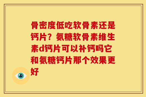骨密度低吃软骨素还是钙片？氨糖软骨素维生素d钙片可以补钙吗它和氨糖钙片那个效果更好