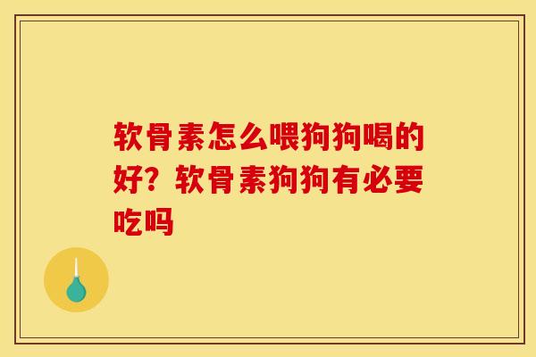 软骨素怎么喂狗狗喝的好？软骨素狗狗有必要吃吗