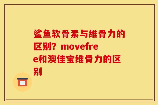 鲨鱼软骨素与维骨力的区别？movefree和澳佳宝维骨力的区别